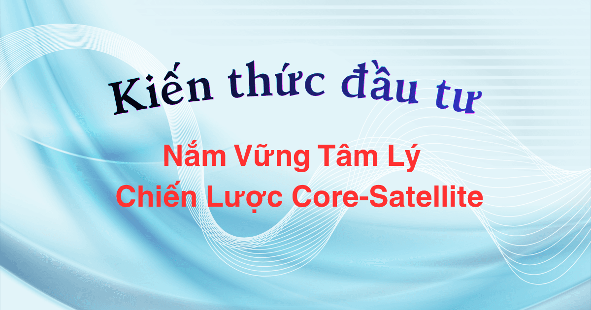 Xây Dựng Danh Mục Đầu Tư Bền Vững: Nắm Vững Tâm Lý & Chiến Lược Core-Satellite