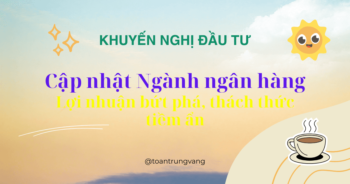 Cập nhật Ngành Ngân hàng Q1/2026: Lợi nhuận bứt phá, thách thức tiềm ẩn