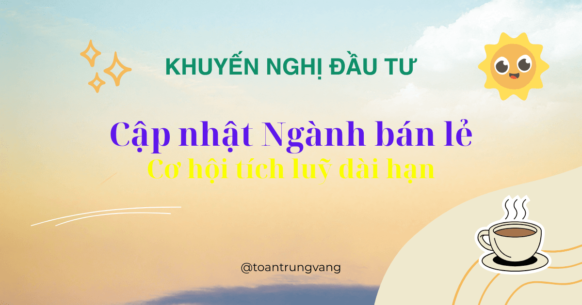 Cập Nhật Ngành Bán Lẻ Q1/2026: Cơ Hội Tích Lũy Dài Hạn
