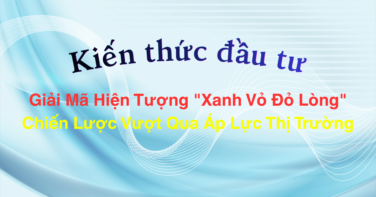 Giải Mã Hiện Tượng "Xanh Vỏ Đỏ Lòng": Chiến Lược Vượt Qua Áp Lực Thị Trường