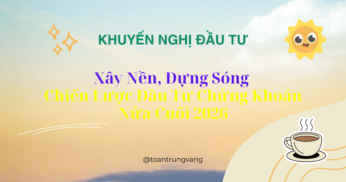 Xây Nền, Dựng Sóng: Chiến Lược Đầu Tư Chứng Khoán Nửa Cuối 2026